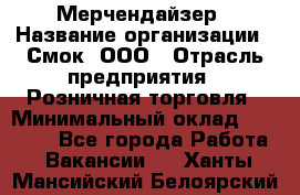 Мерчендайзер › Название организации ­ Смок, ООО › Отрасль предприятия ­ Розничная торговля › Минимальный оклад ­ 20 000 - Все города Работа » Вакансии   . Ханты-Мансийский,Белоярский г.